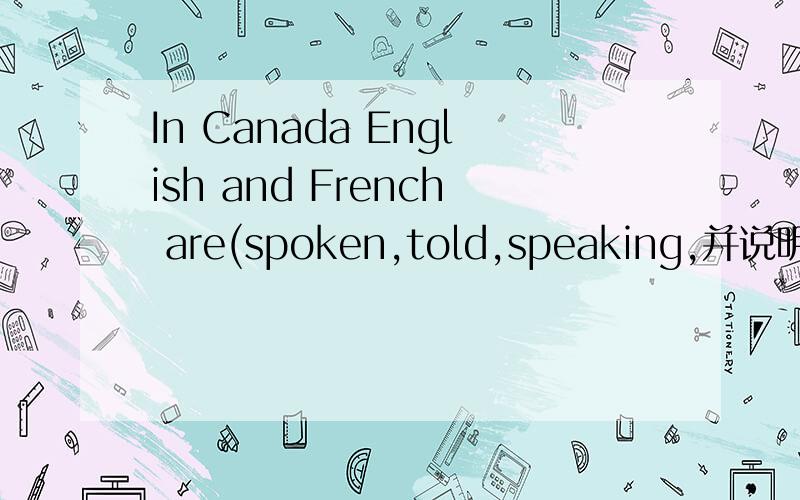 In Canada English and French are(spoken,told,speaking,并说明为啥,并翻译