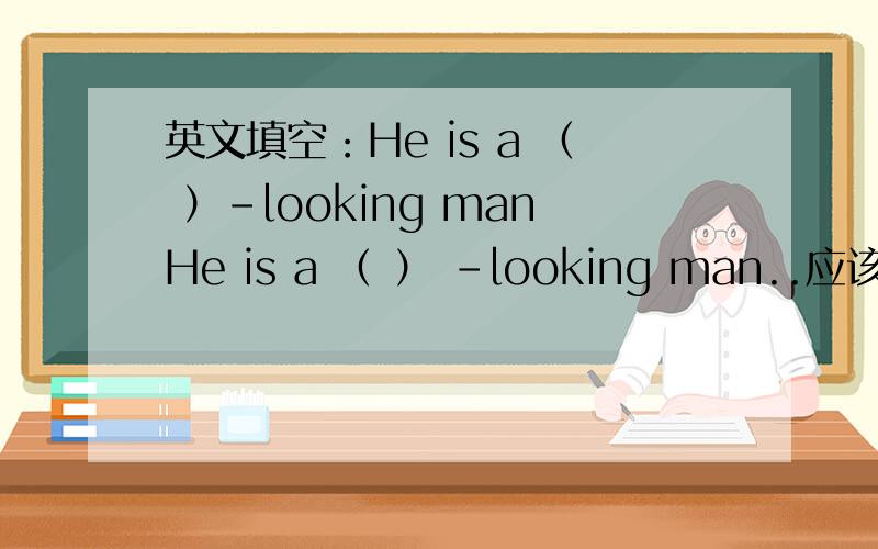 英文填空：He is a （ ）-looking manHe is a （ ） -looking man..应该是贬义的，没可能是good...