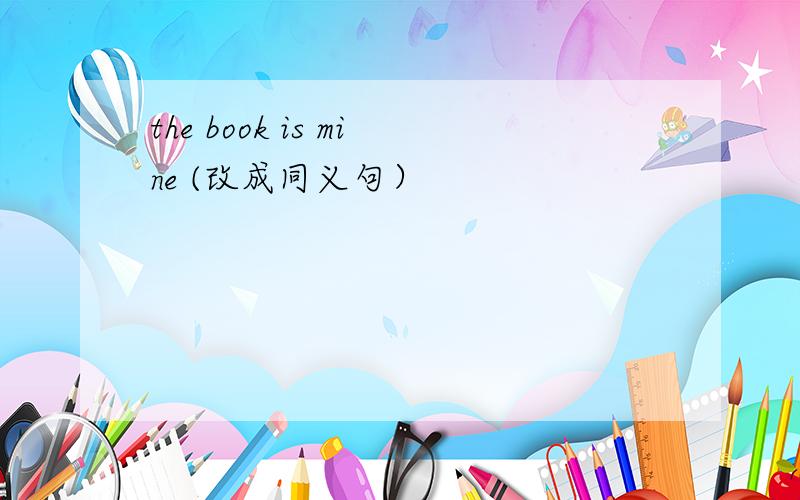the book is mine (改成同义句）