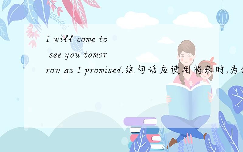 I will come to see you tomorrow as I promised.这句话应使用将来时,为什么promised是过去式呢?