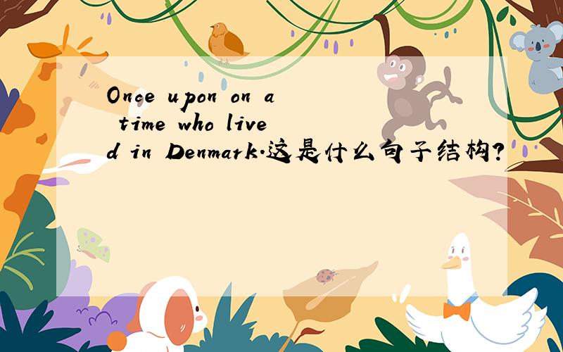 Once upon on a time who lived in Denmark.这是什么句子结构?