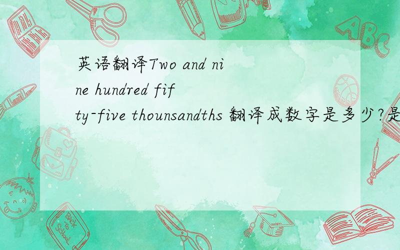 英语翻译Two and nine hundred fifty-five thounsandths 翻译成数字是多少?是2.0955还是2.955?