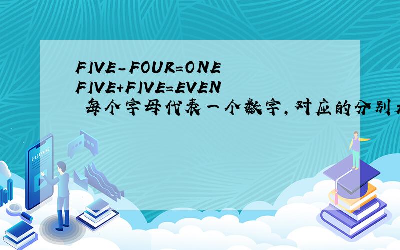 FIVE-FOUR=ONE FIVE+FIVE=EVEN 每个字母代表一个数字,对应的分别是什么?