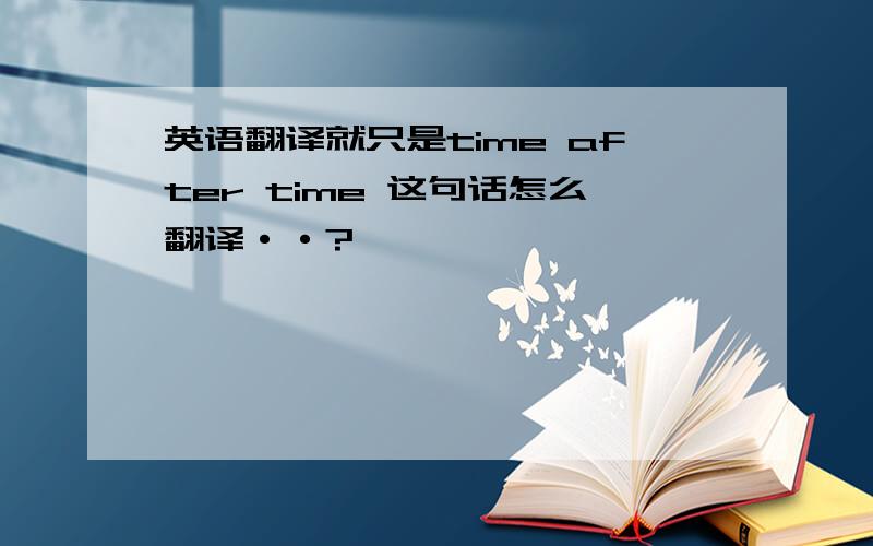 英语翻译就只是time after time 这句话怎么翻译··?