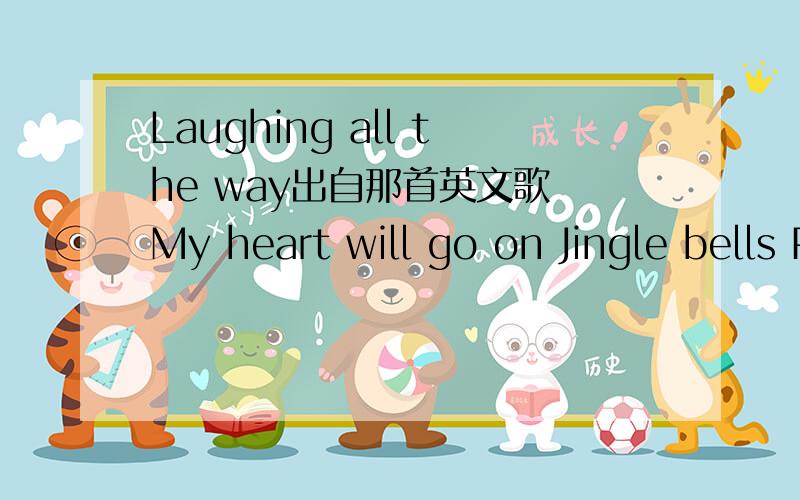 Laughing all the way出自那首英文歌 My heart will go on Jingle bells Pretty boy Yesterday once more