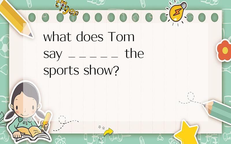 what does Tom say _____ the sports show?