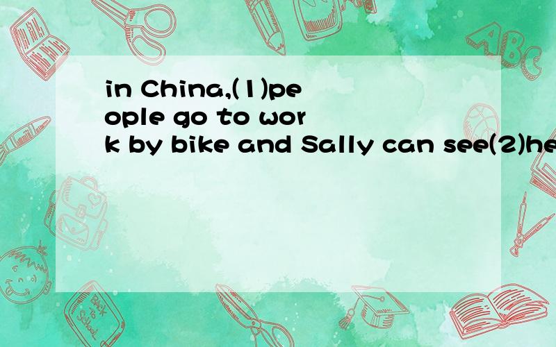 in China,(1)people go to work by bike and Sally can see(2)here and there.1.A.two B.a lot of2.A.planes B.cars C.buses D.bikes