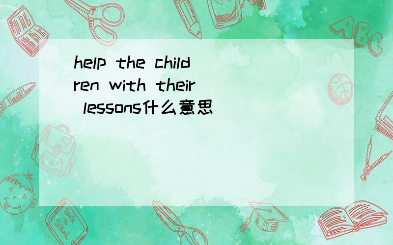 help the children with their lessons什么意思