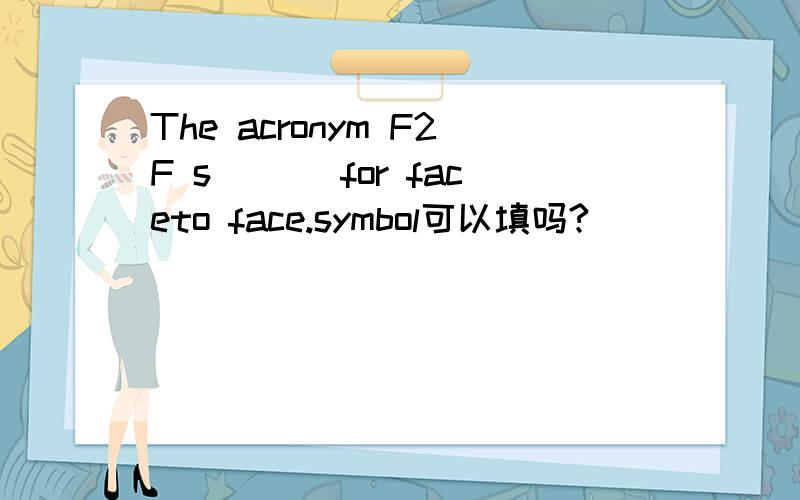 The acronym F2F s___ for faceto face.symbol可以填吗?