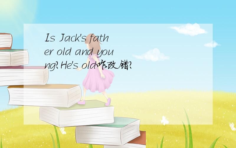 Is Jack's father old and young?He's old咋改错?