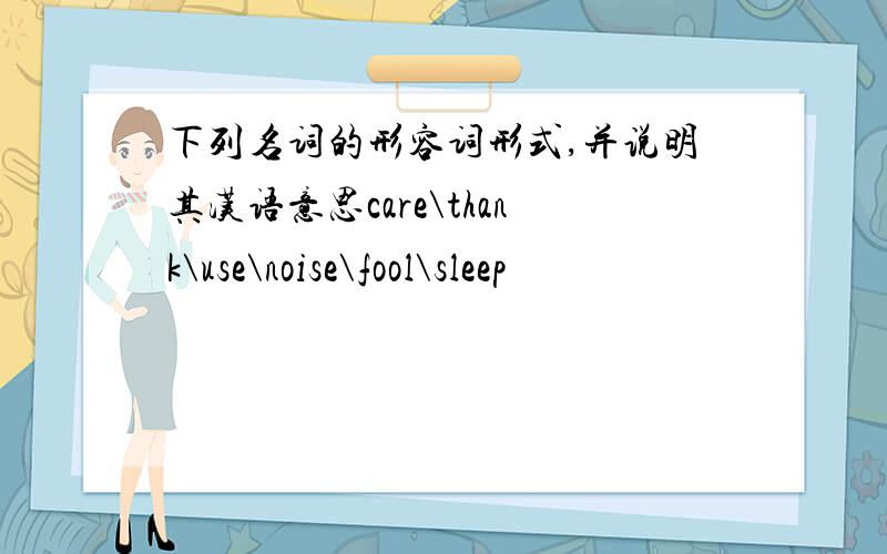 下列名词的形容词形式,并说明其汉语意思care\thank\use\noise\fool\sleep