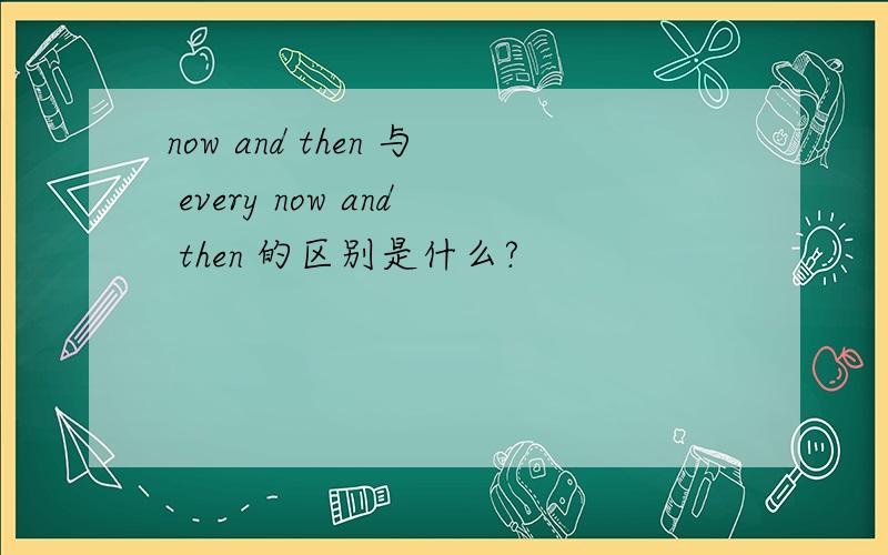 now and then 与 every now and then 的区别是什么?