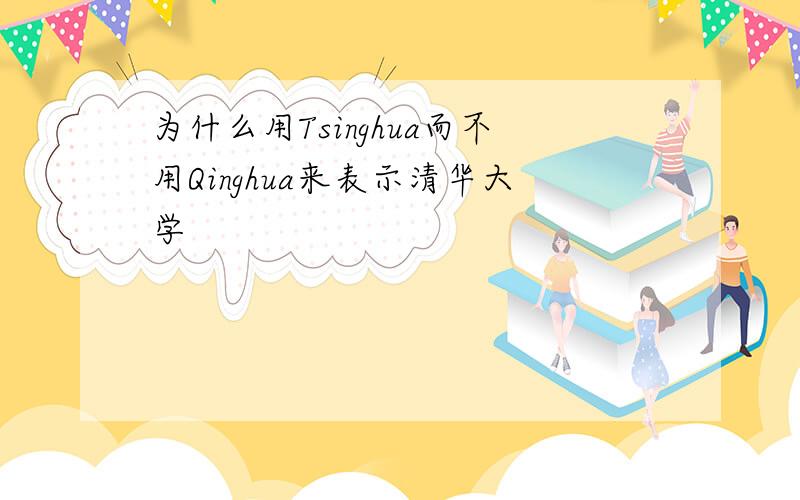 为什么用Tsinghua而不用Qinghua来表示清华大学