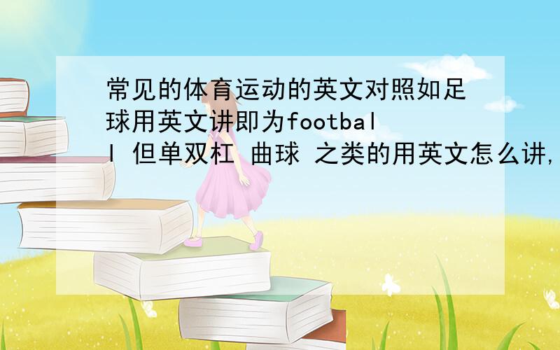 常见的体育运动的英文对照如足球用英文讲即为football 但单双杠 曲球 之类的用英文怎么讲,