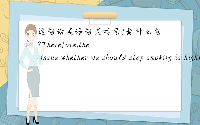 这句话英语句式对吗?是什么句?Therefore,the issue whether we should stop smoking is highly debated.