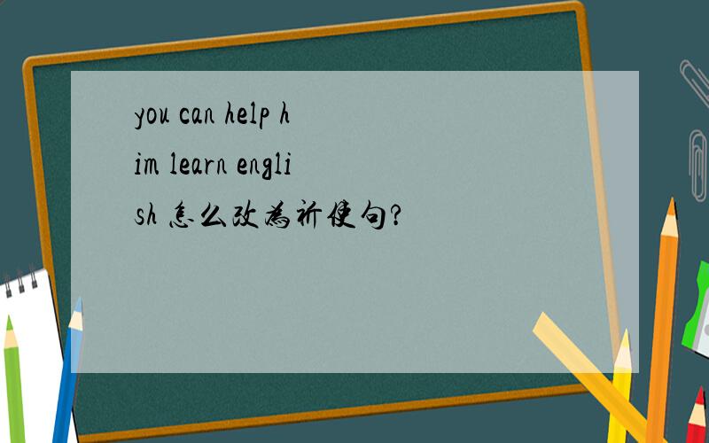 you can help him learn english 怎么改为祈使句?