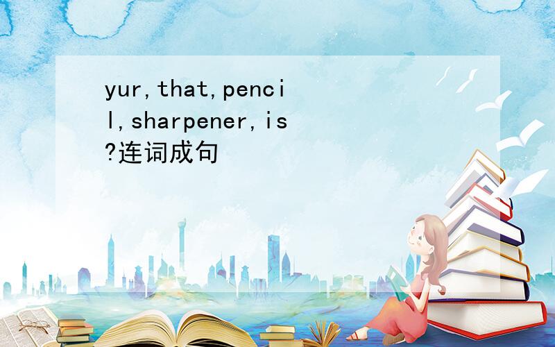 yur,that,pencil,sharpener,is?连词成句