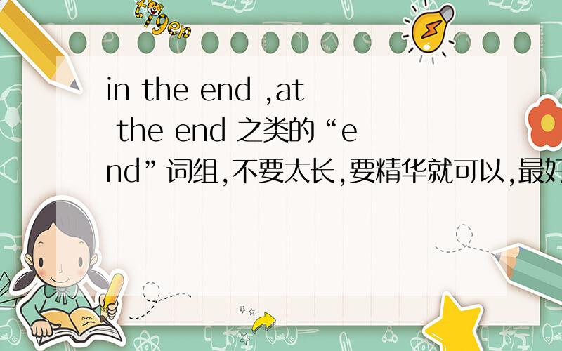in the end ,at the end 之类的“end”词组,不要太长,要精华就可以,最好有举例如题