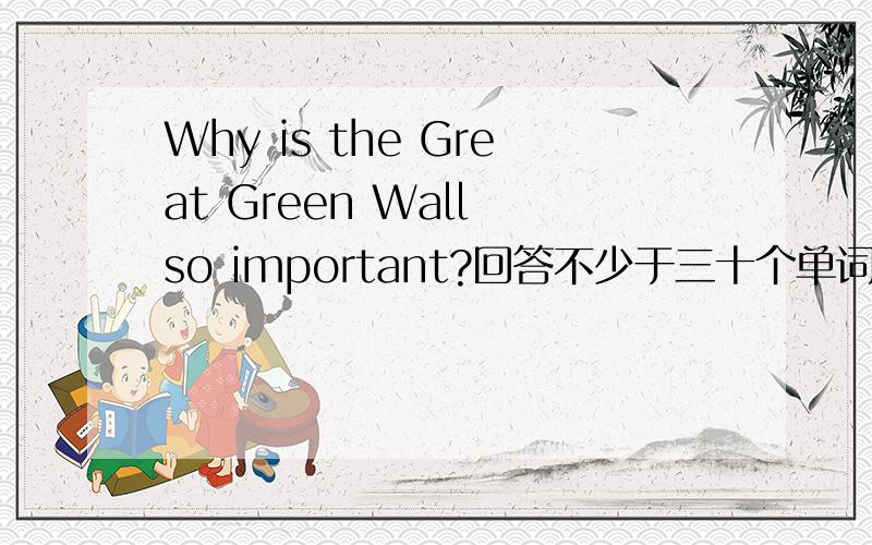 Why is the Great Green Wall so important?回答不少于三十个单词