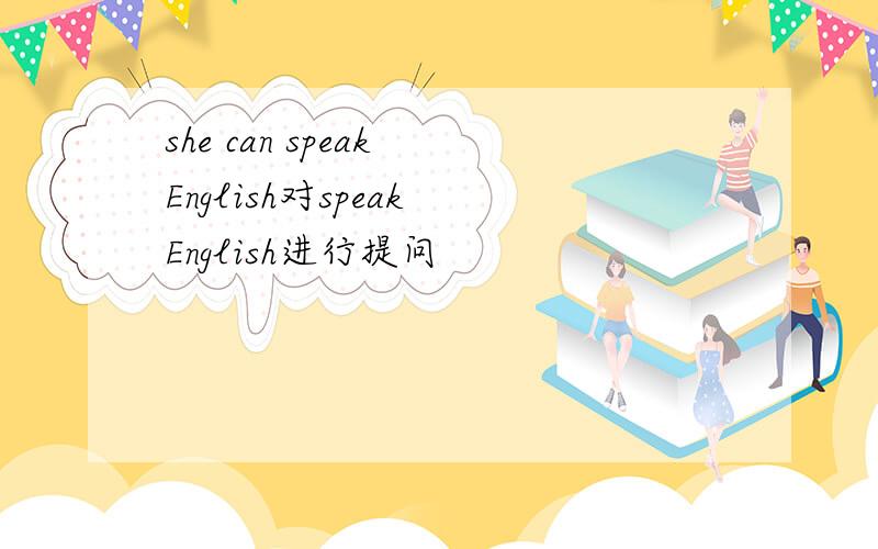 she can speak English对speak English进行提问