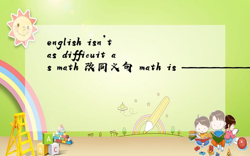english isn't as difficuit as math 改同义句 math is ——————english