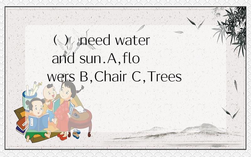 （ ） need water and sun.A,flowers B,Chair C,Trees