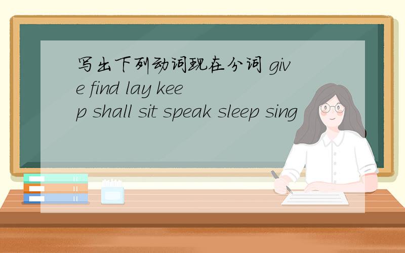 写出下列动词现在分词 give find lay keep shall sit speak sleep sing