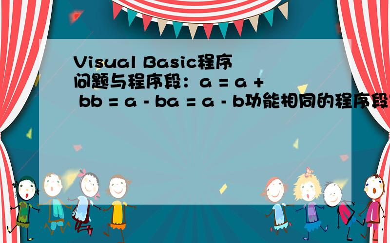 Visual Basic程序问题与程序段：a = a + bb = a - ba = a - b功能相同的程序段是A．a = bb = aB．a = a + ba = a - bb = a - bC．t = aa = bb = tD．If a > b Thena = bElseb = aEnd If答案是C,为什么呢?