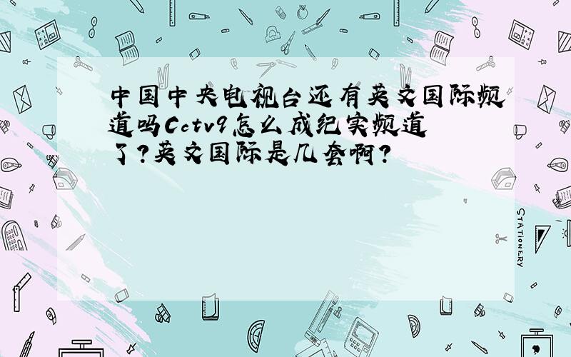 中国中央电视台还有英文国际频道吗Cctv9怎么成纪实频道了?英文国际是几套啊?