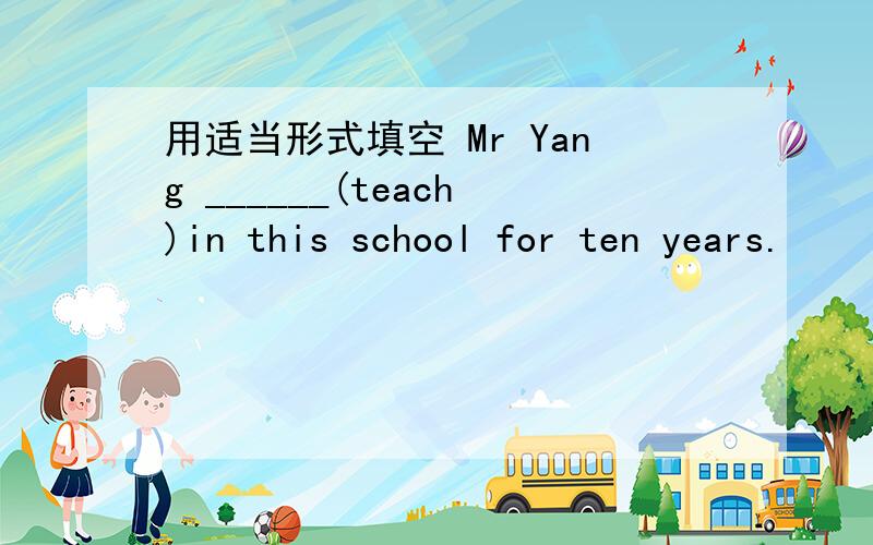 用适当形式填空 Mr Yang ______(teach)in this school for ten years.