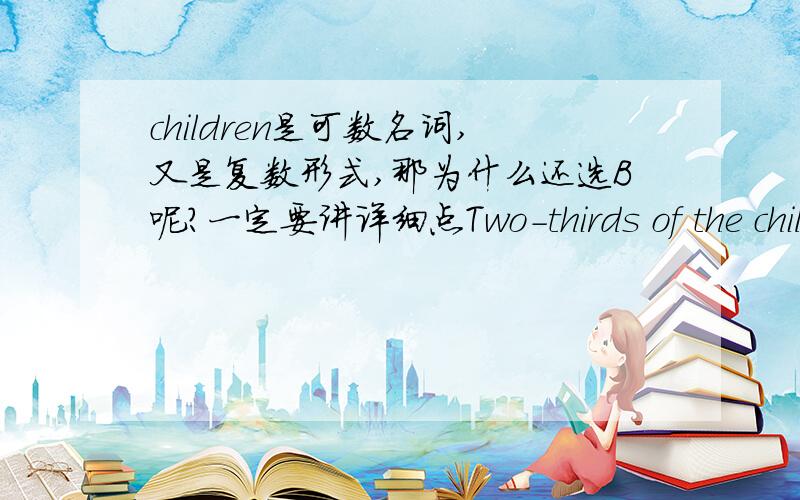 children是可数名词,又是复数形式,那为什么还选B呢?一定要讲详细点Two-thirds of the children in this kindergarten ( )from worker's families. Acomes Bcome Chas come Dhave come