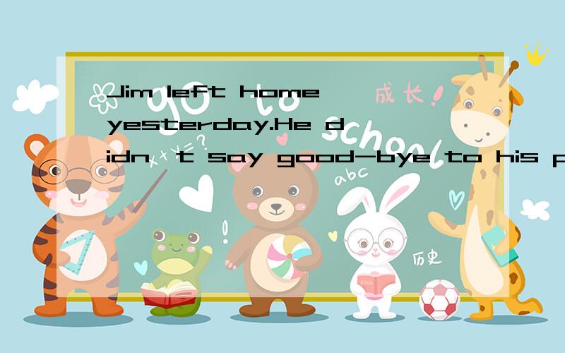 Jim left home yesterday.He didn't say good-bye to his parents.合并成一句子.Jim left home < > < > good-bye to his parents.
