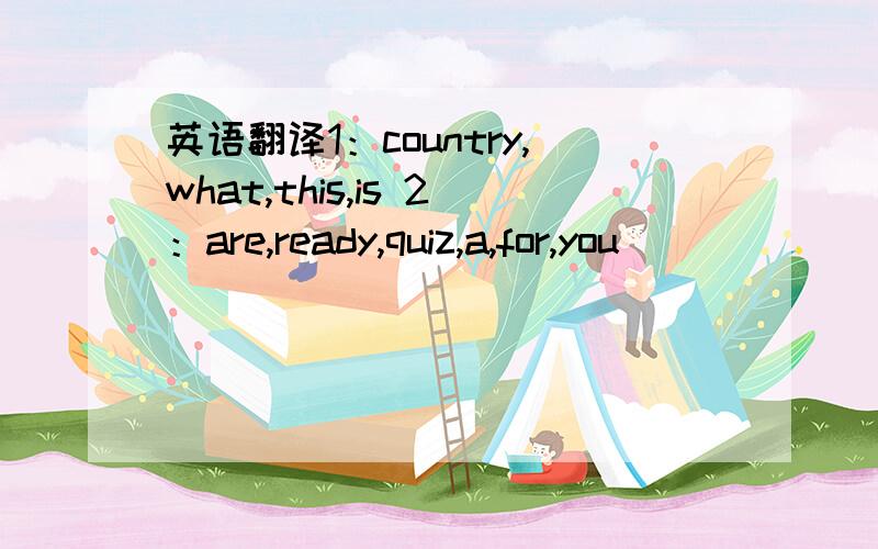 英语翻译1：country,what,this,is 2：are,ready,quiz,a,for,you