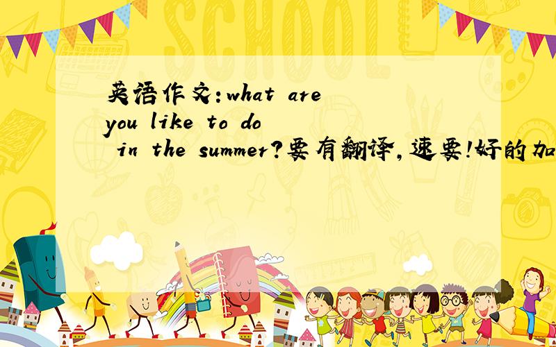 英语作文：what are you like to do in the summer?要有翻译,速要!好的加赏!