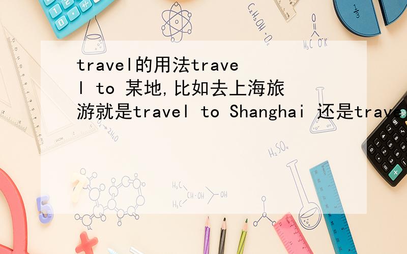 travel的用法travel to 某地,比如去上海旅游就是travel to Shanghai 还是travel Shanghai?还有啊,travel world the world为什么就不加to了呢?