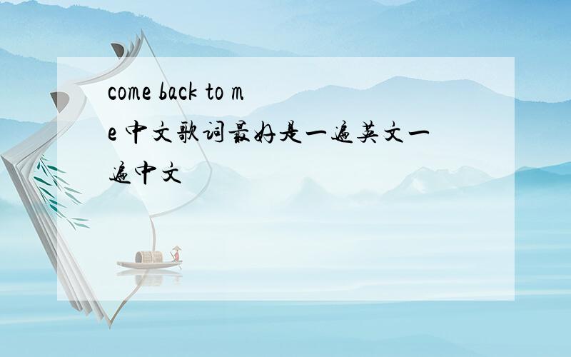come back to me 中文歌词最好是一遍英文一遍中文