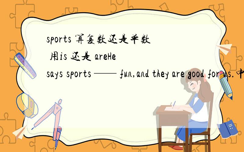 sports 算复数还是单数 用is 还是 areHe says sports —— fun,and they are good for us.中间填is 还是are
