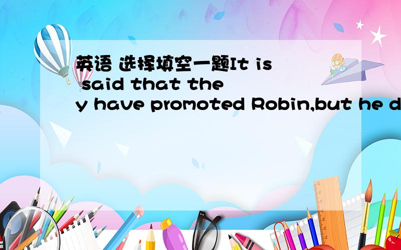 英语 选择填空一题It is said that they have promoted Robin,but he didn't mention _________ when we talked during the meeting.A having been promoted B to promoted C having promoted D to be promoted