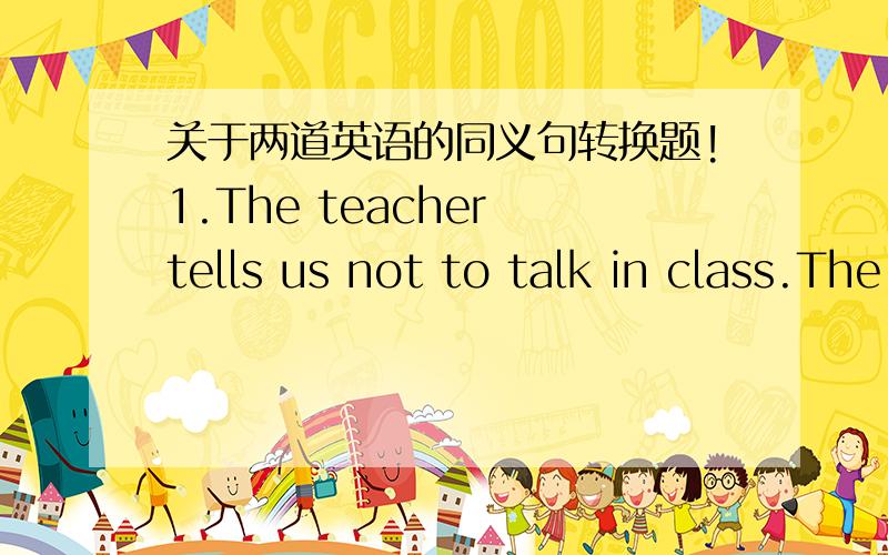 关于两道英语的同义句转换题!1.The teacher tells us not to talk in class.The teacher _____ us _____ _____ in class.2.How many people will there be in a hundred years?How many people will there bi in ______ _____ _____ _____.