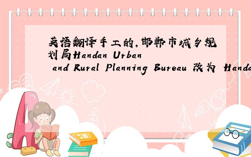 英语翻译手工的,邯郸市城乡规划局Handan Urban and Rural Planning Bureau 改为 Handan City Urban and Rural Planning Bureau 是否更合适？