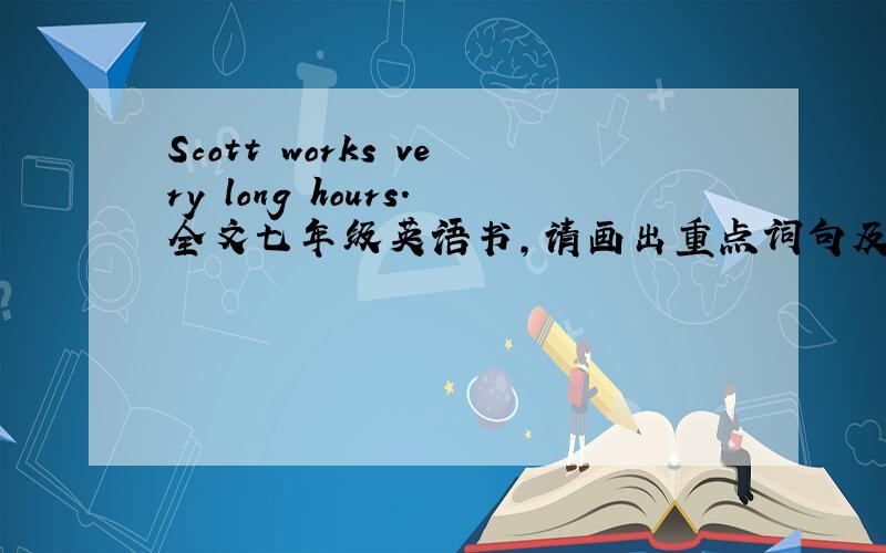 Scott works very long hours.全文七年级英语书,请画出重点词句及短语.快.Scott works very long hours .He usually gets up at 17:00.He brushes his teeth and has a shower .Then he eats his breakast .What a funny time to eat breakfast Afte