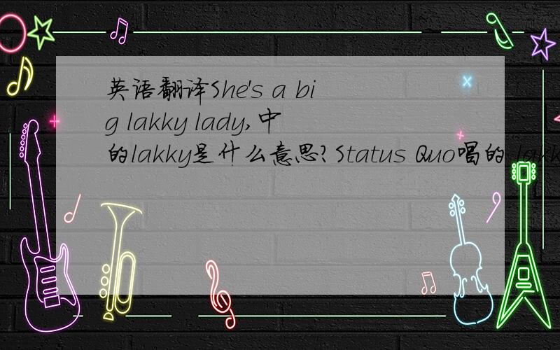 英语翻译She's a big lakky lady,中的lakky是什么意思?Status Quo唱的 lakky lady
