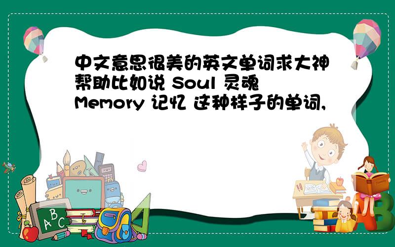 中文意思很美的英文单词求大神帮助比如说 Soul 灵魂 Memory 记忆 这种样子的单词,