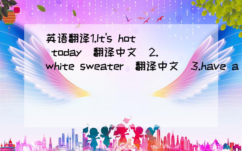 英语翻译1.It's hot today（翻译中文）2.white sweater（翻译中文）3.have a show（翻译中文）4.weather report（翻译中文）5.讲桌（翻译英文）6.看他的鞋子（翻译英文）7.ask the teacher（翻译中文）8.make a d