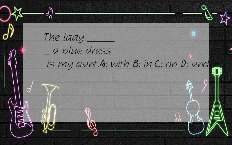 The lady ______ a blue dress is my aunt.A：with B：in C：on D：under