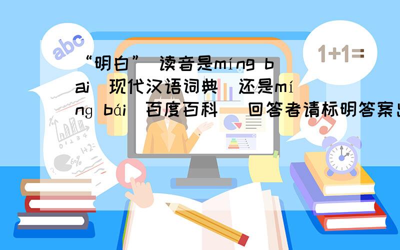 “明白” 读音是míng bai（现代汉语词典）还是mínɡ bái（百度百科） 回答者请标明答案出处.