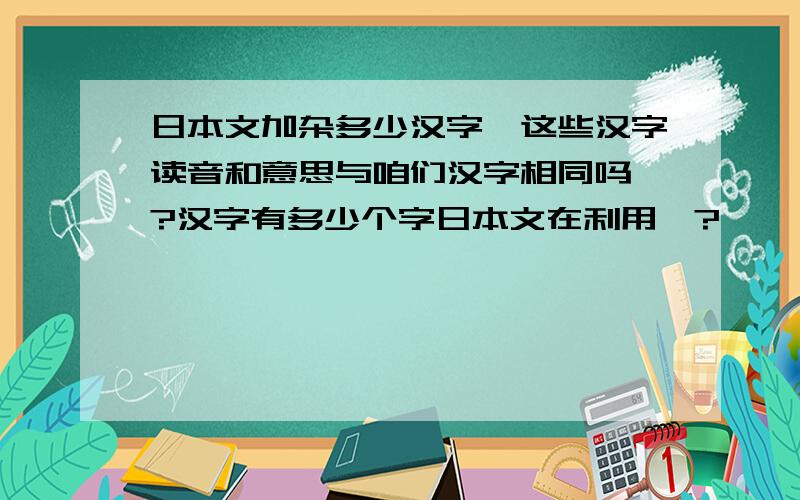 日本文加杂多少汉字,这些汉字读音和意思与咱们汉字相同吗、?汉字有多少个字日本文在利用、?