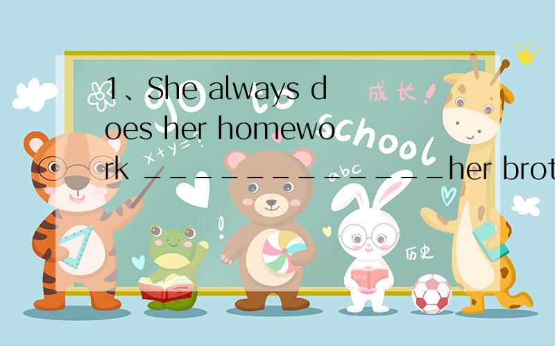 1、She always does her homework ____________her brother.A、more careful than B、less carefully than 选啥?选哪个一个？为啥？