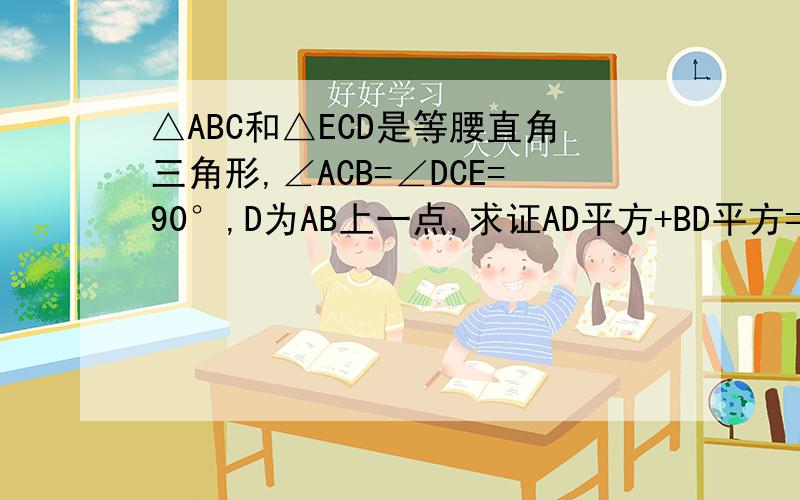 △ABC和△ECD是等腰直角三角形,∠ACB=∠DCE=90°,D为AB上一点,求证AD平方+BD平方=DE平方