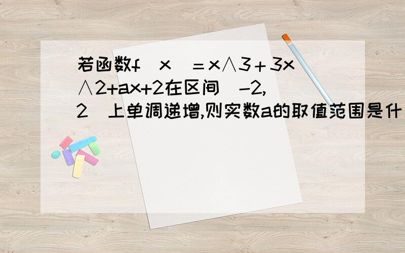 若函数f(x)＝x∧3＋3x∧2+ax+2在区间[-2,2]上单调递增,则实数a的取值范围是什么